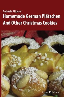 Homemade German Plätzchen: And Other Christmas Cookies Paperback Somepublisher