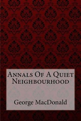 Annals Of A Quiet Neighbourhood George MacDonald Paperback Createspace Independent Publishing Platform