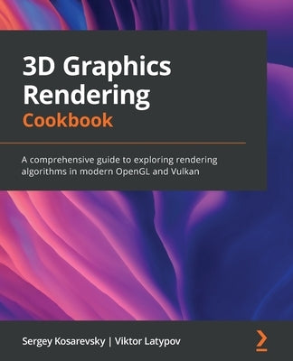 3D Graphics Rendering Cookbook: A comprehensive guide to exploring rendering algorithms in modern OpenGL and Vulkan by Kosarevsky, Sergey