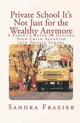 Private School It's Not Just for the Wealthy Anymore: A Parent's Guide to Getting Your Child Accepted into Private School Paperback Better Tomorrow Publishing