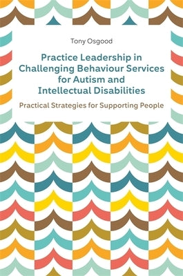 Practice Leadership in Challenging Behaviour Services for Autism and Intellectual Disabilities: Practical Strategies for Supporting People Paperback Jessica Kingsley Publishers