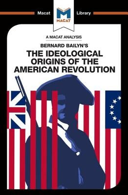 An Analysis of Bernard Bailyn's the Ideological Origins of the American Revolution Paperback Macat Library