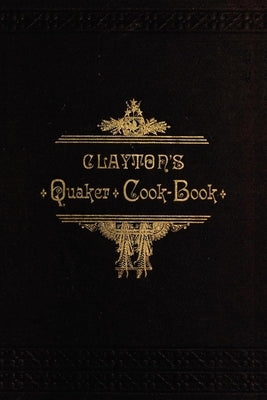 Clayton's Quaker Cook-Book: Being a Practical Treatise on the Culinary Art Adapted to the Tastes and Wants of All Classes Paperback Applewood Books