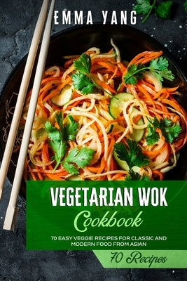 Vegetarian Wok Cookbook: 70 Easy Veggie Recipes For Classic And Modern Food From Asian Paperback Independently Published