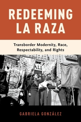 Redeeming La Raza: Transborder Modernity, Race, Respectability, and Rights Paperback Oxford University Press, USA