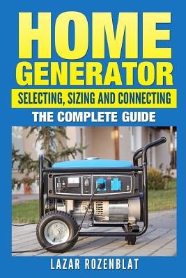 Home Generator: Selecting, Sizing And Connecting: The Complete Guide Paperback Createspace Independent Publishing Platform