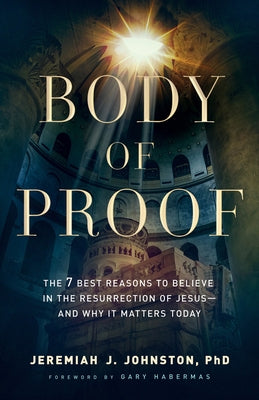 Body of Proof: The 7 Best Reasons to Believe in the Resurrection of Jesus--And Why It Matters Today Paperback Bethany House Publishers
