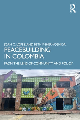Peacebuilding in Colombia: From the Lens of Community and Policy Paperback Routledge