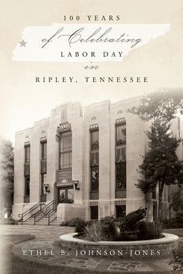 100 Years of Celebrating Labor Day in Ripley, Tennessee by Johnson-Jones, Ethel B.