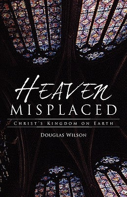 Heaven Misplaced: Christ's Kingdom on Earth Canon Press