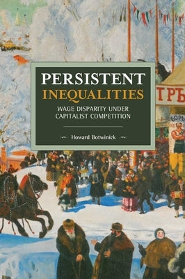 Persistent Inequalities: Wage Disparity Under Capitalist Competition Paperback Haymarket Books
