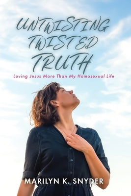 Untwisting Twisted Truth: Loving Jesus More Than My Homosexual Life Paperback Trilogy Christian Publishing