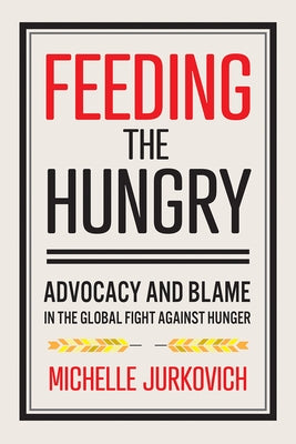 Feeding the Hungry: Advocacy and Blame in the Global Fight Against Hunger Paperback Cornell University Press