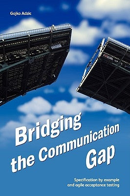 Bridging the Communication Gap: Specification by Example and Agile Acceptance Testing Paperback Neuri Limited