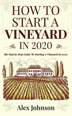 How To Start A Vineyard In 2020: The Step by Step Guide To Starting A Vineyard In 2020 Paperback Seattle Publishing Company