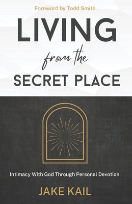 Living From the Secret Place: Intimacy With God Through Personal Devotion Paperback Independently Published