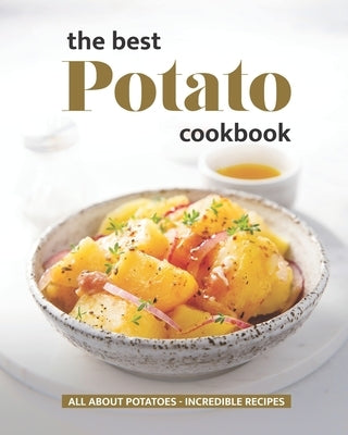 The Best Potato Cookbook: All About Potatoes - Incredible Recipes Paperback Independently Published