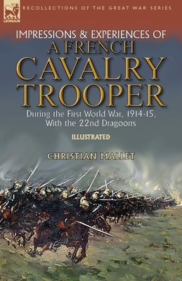 Impressions & Experiences of a French Cavalry Trooper During the First World War, 1914-15, With the 22nd Dragoons Paperback Leonaur Ltd