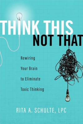 Think This Not That: Rewiring Your Brain to Eliminate Toxic Thinking Paperback Abilene Christian University Press