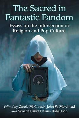 Sacred in Fantastic Fandom: Essays on the Intersection of Religion and Pop Culture Paperback McFarland and Company, Inc.