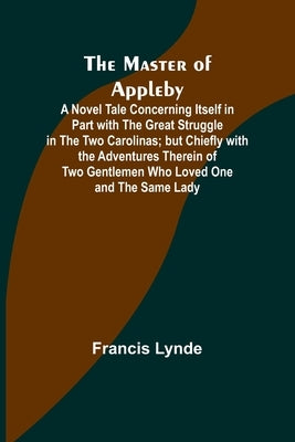 The Master of Appleby; A Novel Tale Concerning Itself in Part with the Great Struggle in the Two Carolinas; but Chiefly with the Adventures Therein of Paperback Alpha Edition