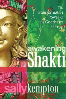Awakening Shakti: The Transformative Power of the Goddesses of Yoga by Kempton, Sally