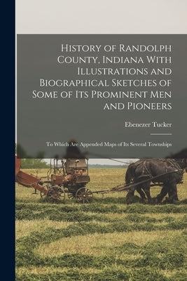 History of Randolph County, Indiana With Illustrations and Biographical Sketches of Some of its Prominent men and Pioneers: To Which are Appended Maps Paperback Legare Street Press