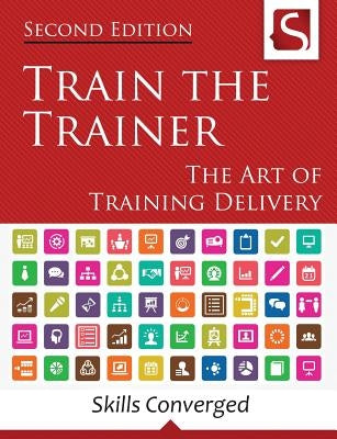 Train the Trainer: The Art of Training Delivery (Second Edition) Paperback Createspace Independent Publishing Platform