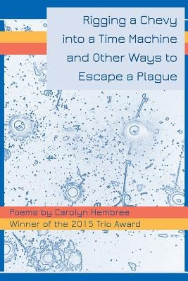 Rigging a Chevy Into a Time Machine and Other Ways to Escape a Plague Paperback Trio House Press