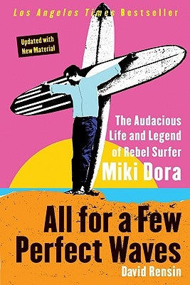 All for a Few Perfect Waves: The Audacious Life and Legend of Rebel Surfer Miki Dora by Rensin, David