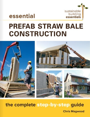 Essential Prefab Straw Bale Construction: The Complete Step-By-Step Guide by Magwood, Chris