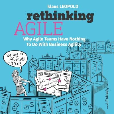 Rethinking Agile: Why Agile Teams Have Nothing to Do with Business Agility Leanability Press