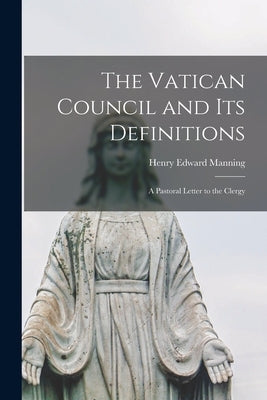 The Vatican Council and Its Definitions; a Pastoral Letter to the Clergy Paperback Legare Street Press