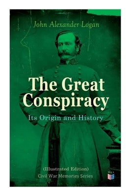 The Great Conspiracy: Its Origin and History (Illustrated Edition): Civil War Memories Series Paperback Madison & Adams Press