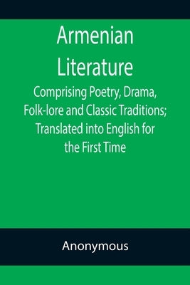 Armenian Literature; Comprising Poetry, Drama, Folk-lore and Classic Traditions; Translated into English for the First Time Paperback Alpha Edition