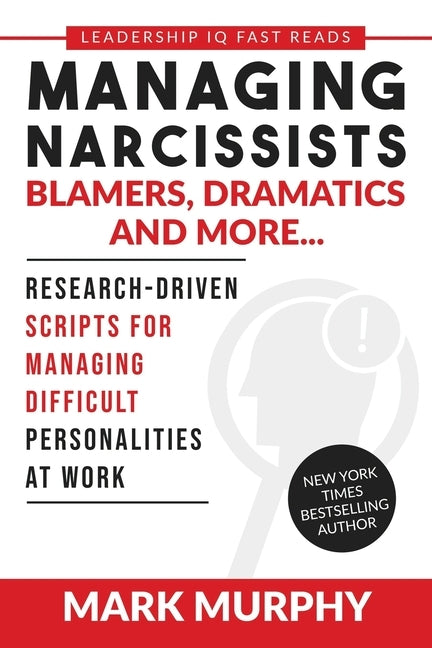 Managing Narcissists, Blamers, Dramatics and More...: Research-Driven Scripts For Managing Difficult Personalities At Work Paperback Leadership IQ Press