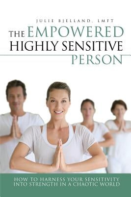 The Empowered Highly Sensitive Person: How to Harness Your Sensitivity Into Strength in a Chaotic World Paperback Createspace Independent Publishing Platform