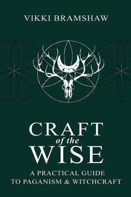 Craft of the Wise: A Practical Guide to Paganism & Witchcraft by Bramshaw, Vikki