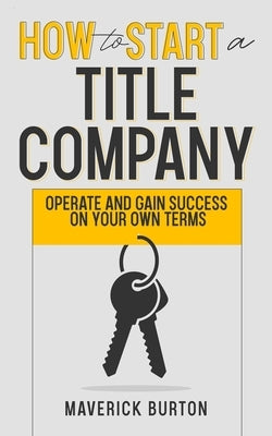 How to Start a Title Company: Operate and Gain Success on Your Own Terms Paperback Independently Published