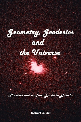 Geometry, Geodesics, and the Universe: The Lines that Led from Euclid to Einstein Paperback Xlibris Us