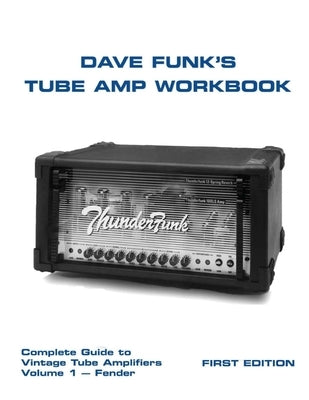 Dave Funk's Tube Amp Workbook: Complete Guide to Vintage Tube Amplifiers Volume 1 - Fender Paperback Createspace Independent Publishing Platform