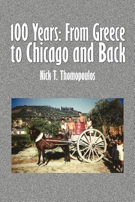 100 Years: From Greece to Chicago and Back by Thomopoulos, Nick T.