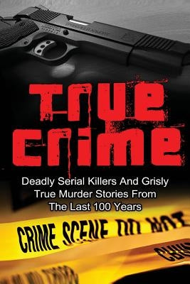 True Crime: Deadly Serial Killers And Grisly Murder Stories From The Last 100 Years: True Crime Stories From The Past by Clayton, Brody