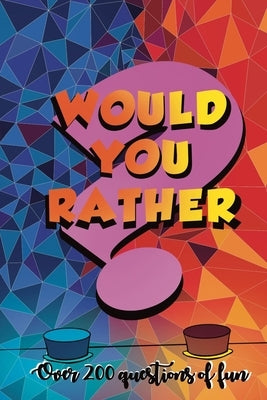 Would You Rather?: Over 200 Questions of Fun: Perfect for Adults and Teens: A Whacky Humorous Question Book To Play Within Families and F Paperback Independently Published