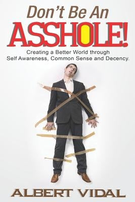 Don't Be An Asshole!: Creating a Better World through Self Awareness, Common Sense and Decency Paperback Createspace Independent Publishing Platform