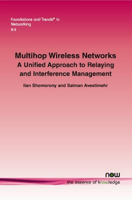 Multihop Wireless Networks: A Unified Approach to Relaying and Interference Management Paperback Now Publishers