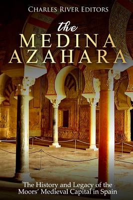 The Medina Azahara: The History and Legacy of the Moors' Medieval Capital in Spain Paperback Createspace Independent Publishing Platform