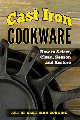 Cast Iron Cookware: How to Select, Clean, Season and Restore Paperback Independently Published