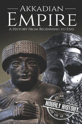 Akkadian Empire: A History From Beginning to End Paperback Independently Published