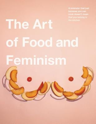 The Art of Food and Feminism Paperback Joshua Tree Publishing